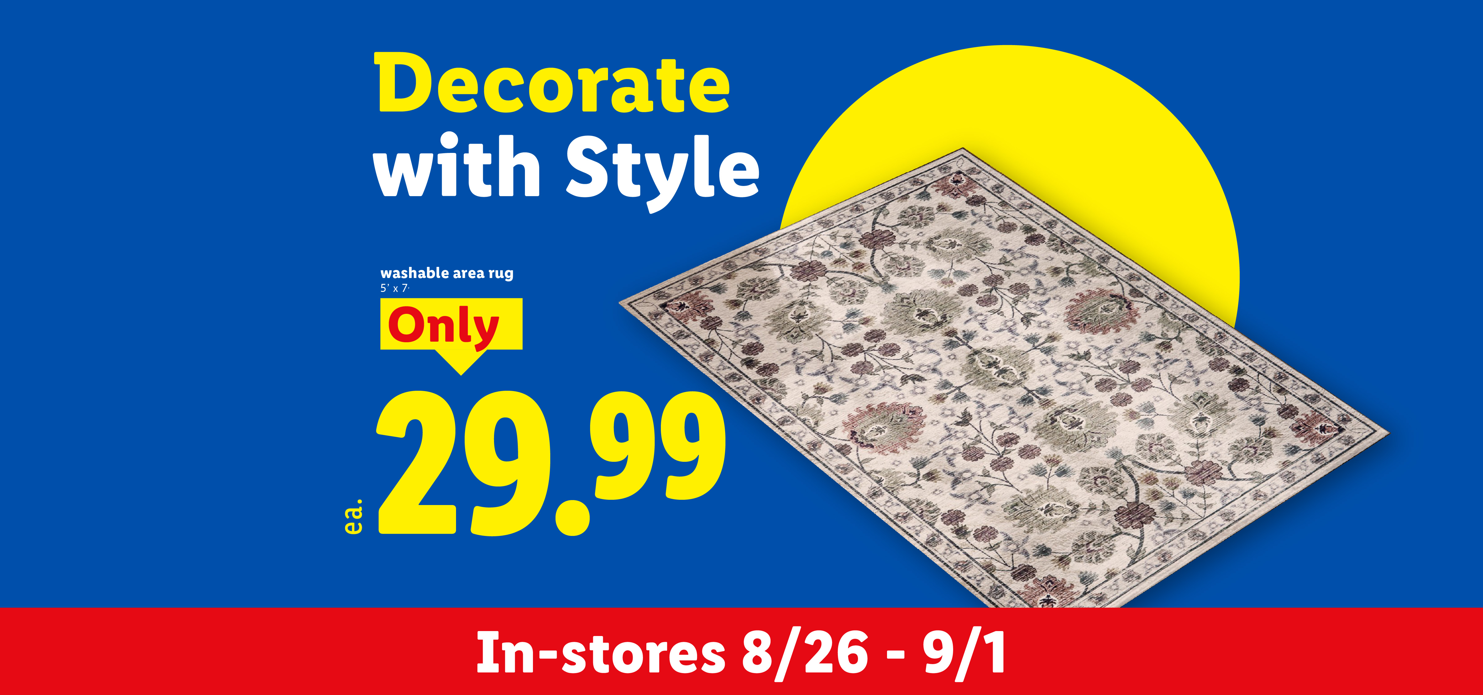Washable area rug (5' x 7') for $29.99, available in-stores starting 8/26. Decorate with style.